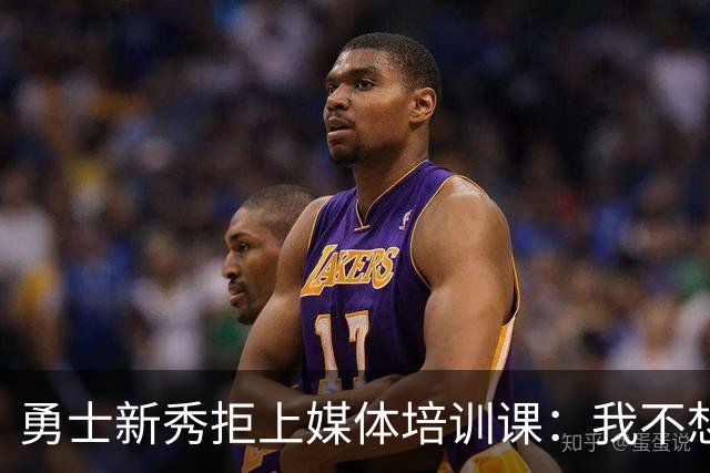 勇士新秀拒上媒体培训课：我不想对着镜头演戏