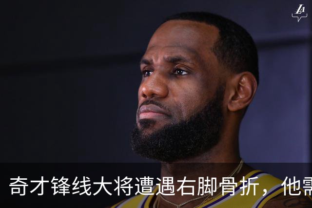 奇才锋线大将遭遇右脚骨折，他需要缺席很长一段时间的比赛？